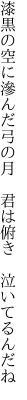 漆黒の空に滲んだ弓の月 　君は俯き　泣いてるんだね