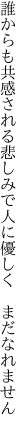 誰からも共感される悲しみで 人に優しく　まだなれません