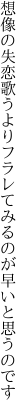 想像の失恋歌うよりフラレて みるのが早いと思うのです