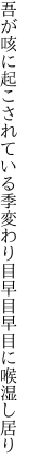 吾が咳に起こされている季変わり目 早目早目に喉湿し居り