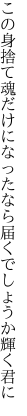 この身捨て魂だけになったなら 届くでしょうか輝く君に