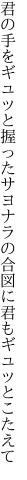 君の手をギュッと握ったサヨナラの 合図に君もギュッとこたえて