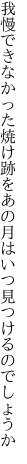 我慢できなかった焼け跡を あの月はいつ見つけるのでしょうか