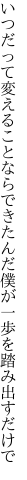 いつだって変えることならできたんだ 僕が一歩を踏み出すだけで