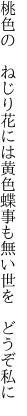 桃色の ねじり花には黄色蝶 事も無い世を どうぞ私に