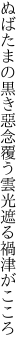 ぬばたまの黒き惡念覆う雲 光遮る禍津がこころ