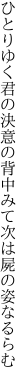 ひとりゆく君の決意の背中みて 次は屍の姿なるらむ