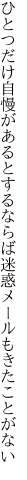 ひとつだけ自慢があるとするならば 迷惑メールもきたことがない