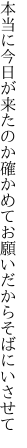 本当に今日が来たのか確かめて お願いだからそばにいさせて