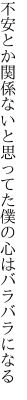 不安とか関係ないと思ってた 僕の心はバラバラになる