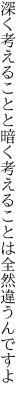 深く考えることと暗く考える ことは全然違うんですよ