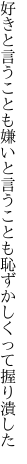 好きと言うことも嫌いと言うことも 恥ずかしくって握り潰した