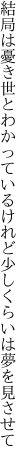 結局は憂き世とわかっているけれど 少しくらいは夢を見させて