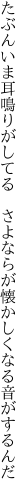 たぶんいま耳鳴りがしてる　さよならが 懐かしくなる音がするんだ