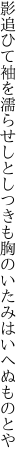 影追ひて袖を濡らせしとしつきも 胸のいたみはいへぬものとや