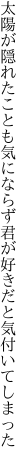 太陽が隠れたことも気にならず 君が好きだと気付いてしまった