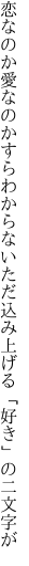 恋なのか愛なのかすらわからない ただ込み上げる「好き」の二文字が