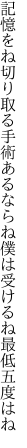 記憶をね切り取る手術あるならね 僕は受けるね最低五度はね