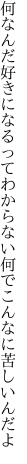 何なんだ好きになるってわからない 何でこんなに苦しいんだよ