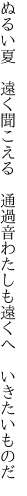 ぬるい夏 遠く聞こえる 通過音 わたしも遠くへ いきたいものだ