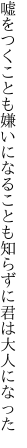 嘘をつくことも嫌いになることも 知らずに君は大人になった