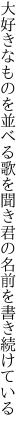 大好きなものを並べる歌を聞き 君の名前を書き続けている