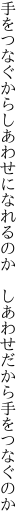 手をつなぐからしあわせになれるのか　 しあわせだから手をつなぐのか