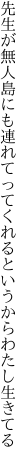 先生が無人島にも連れてって くれるというからわたし生きてる