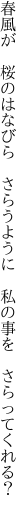 春風が　桜のはなびら　さらうように 　私の事を　さらってくれる？