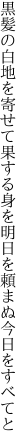 黒髪の白地を寄せて果する身を 明日を頼まぬ今日をすべてと