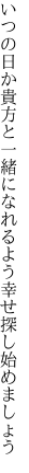 いつの日か貴方と一緒になれるよう 幸せ探し始めましょう