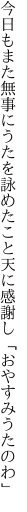 今日もまた無事にうたを詠めたこと 天に感謝し「おやすみうたのわ」