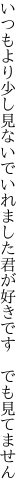 いつもより少し見ないでいれました 君が好きです でも見てません