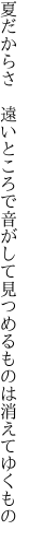 夏だからさ　遠いところで音がして 見つめるものは消えてゆくもの