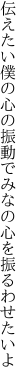 伝えたい僕の心の振動で みなの心を振るわせたいよ