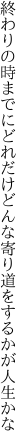 終わりの時までにどれだけどんな 寄り道をするかが人生かな