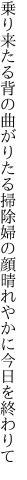 乗り来たる背の曲がりたる掃除婦の 顔晴れやかに今日を終わりて