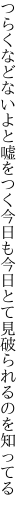 つらくなどないよと嘘をつく今日も 今日とて見破られるのを知ってる