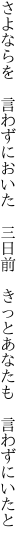 さよならを　言わずにおいた　三日前 　きっとあなたも　言わずにいたと