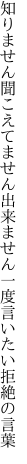 知りません聞こえてません出来ません 一度言いたい拒絶の言葉