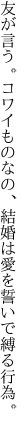 友が言う。コワイものなの、結婚は 愛を誓いで縛る行為。