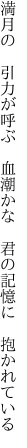 満月の　引力が呼ぶ　血潮かな 　君の記憶に　抱かれている