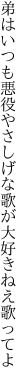 弟はいつも悪役やさしげな 歌が大好きねえ歌ってよ