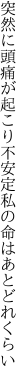 突然に頭痛が起こり不安定 私の命はあとどれくらい