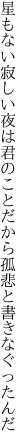 星もない寂しい夜は君のこと だから孤悲と書きなぐったんだ