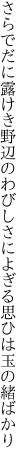 さらでだに露けき野辺のわびしさに よぎる思ひは玉の緒ばかり