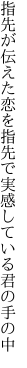 指先が伝えた恋を指先で 実感している君の手の中