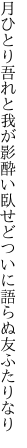 月ひとり吾れと我が影酔い臥せど ついに語らぬ友ふたりなり