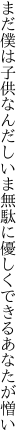 まだ僕は子供なんだしいま無駄に 優しくできるあなたが憎い