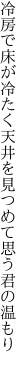 冷房で床が冷たく天井を 見つめて思う君の温もり